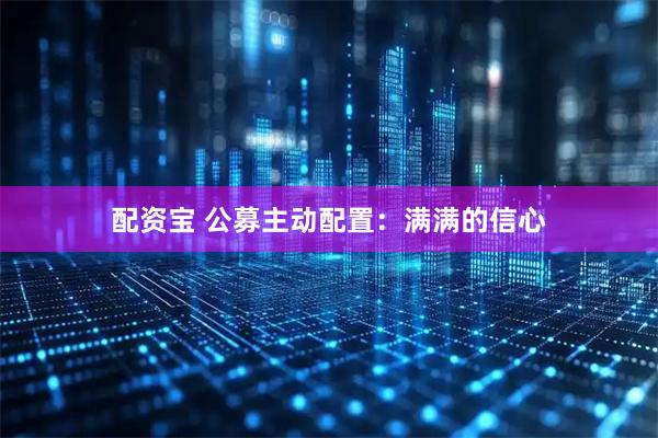 配资宝 公募主动配置：满满的信心